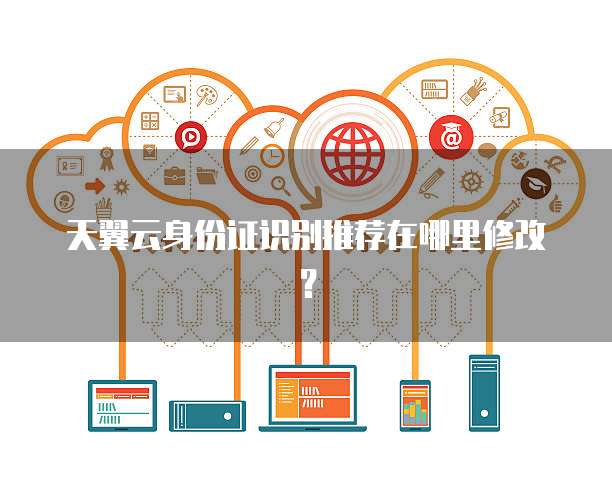 天翼云身份证识别推荐在哪里修改?