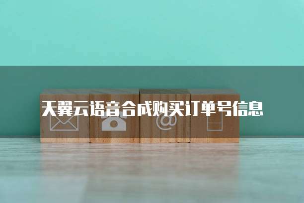 天翼云语音合成购买订单号信息