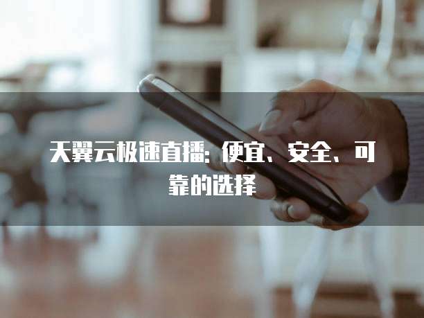 天翼云极速直播: 便宜、安全、可靠的选择