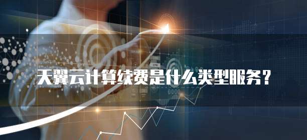 天翼云计算续费是什么类型服务?