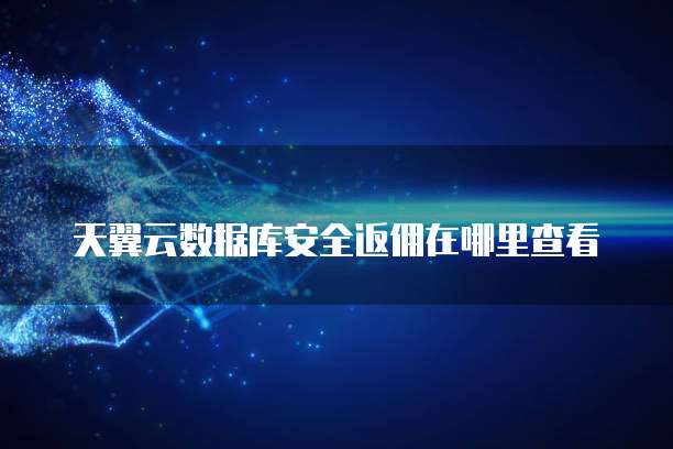 天翼云数据库安全返佣在哪里查看