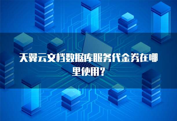 天翼云文档数据库服务代金券在哪里使用?
