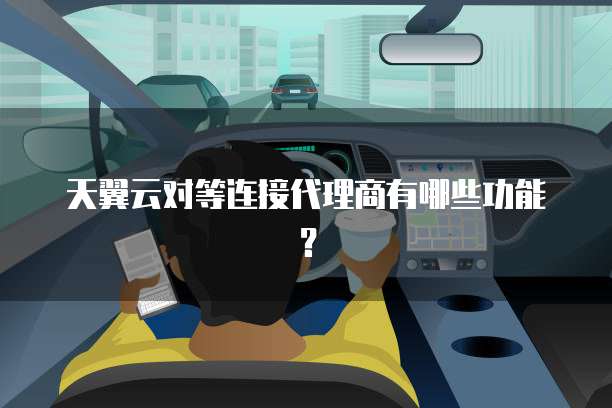 天翼云对等连接代理商有哪些功能?