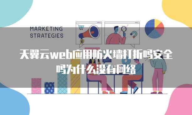 天翼云web应用防火墙打折吗安全吗为什么没有网络
