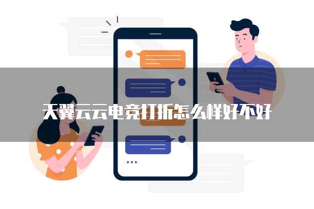 天翼云云电竞打折怎么样好不好