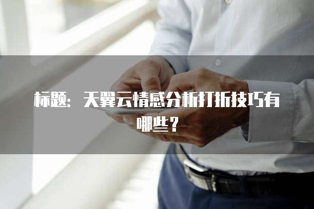 标题：天翼云情感分析打折技巧有哪些？
