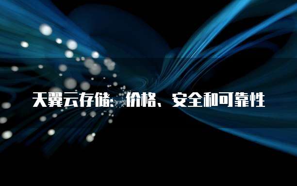 天翼云存储:价格、安全和可靠性