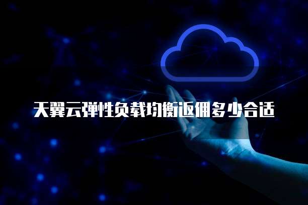 天翼云弹性负载均衡返佣多少合适