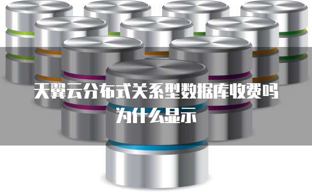 天翼云分布式关系型数据库收费吗为什么显示