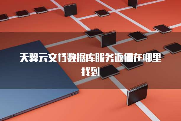 天翼云文档数据库服务返佣在哪里找到