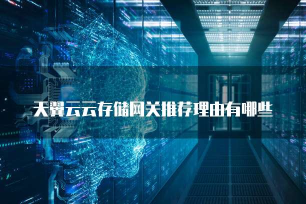 天翼云云存储网关推荐理由有哪些