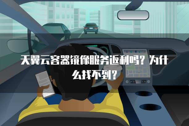 天翼云容器镜像服务返利吗？为什么找不到？