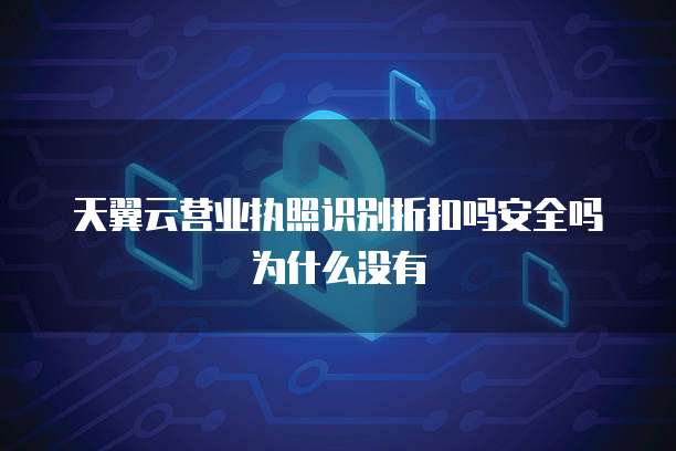 天翼云营业执照识别折扣吗安全吗为什么没有