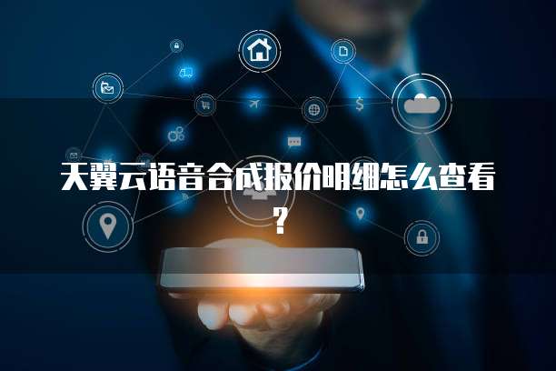 天翼云语音合成报价明细怎么查看？