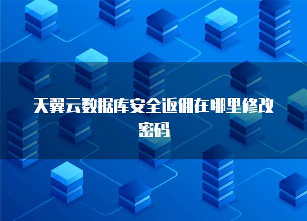 天翼云数据库安全返佣在哪里修改密码