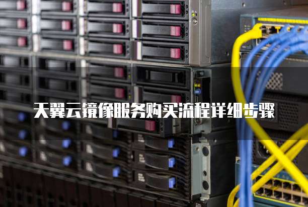 天翼云镜像服务购买流程详细步骤