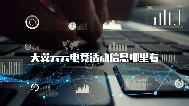 天翼云云电竞活动信息哪里看