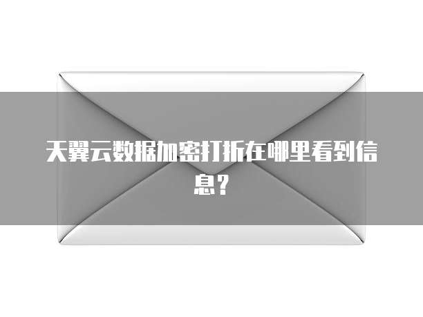天翼云数据加密打折在哪里看到信息?