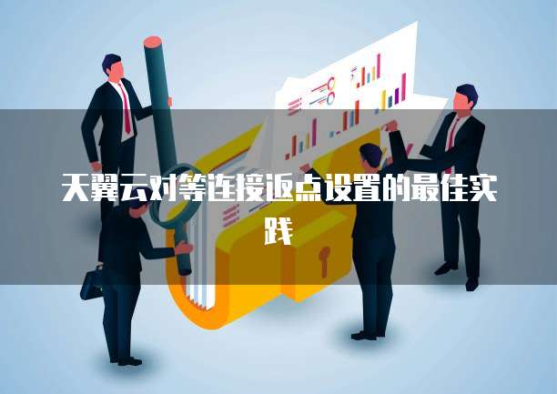 天翼云对等连接返点设置的最佳实践