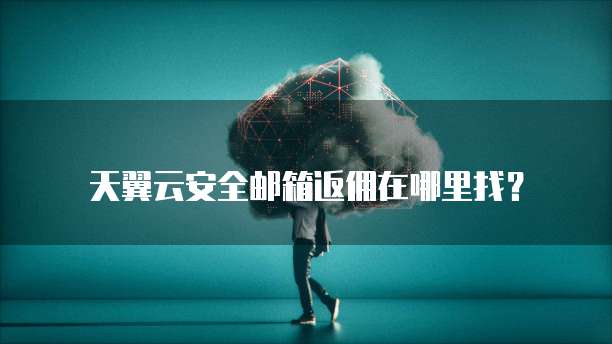 天翼云安全邮箱返佣在哪里找?