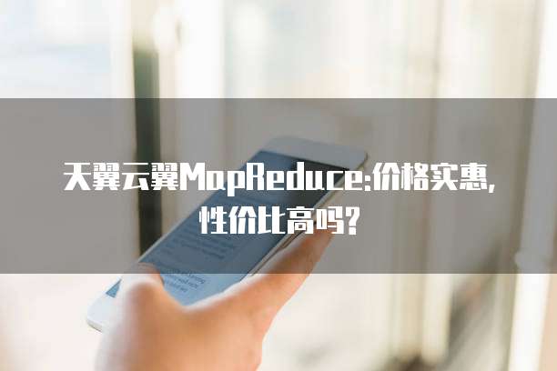 天翼云翼MapReduce:价格实惠,性价比高吗?