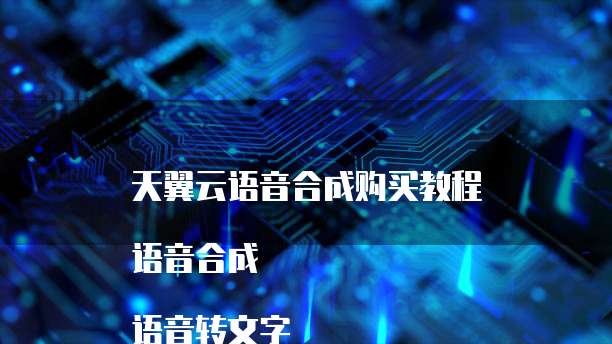 天翼云语音合成购买教程
语音合成
语音转文字