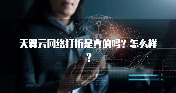 天翼云网络打折是真的吗?怎么样?