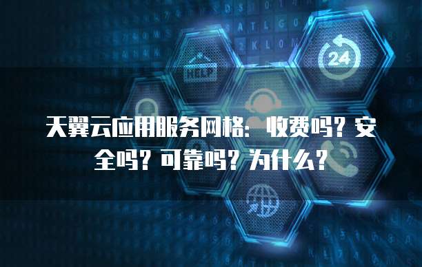 天翼云应用服务网格：收费吗？安全吗？可靠吗？为什么？