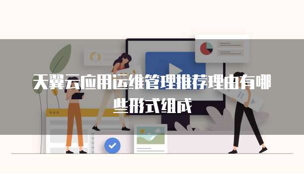 天翼云应用运维管理推荐理由有哪些形式组成