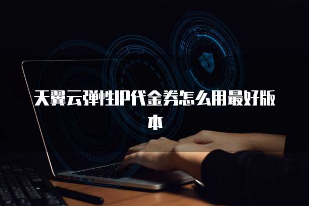 天翼云弹性IP代金券怎么用最好版本