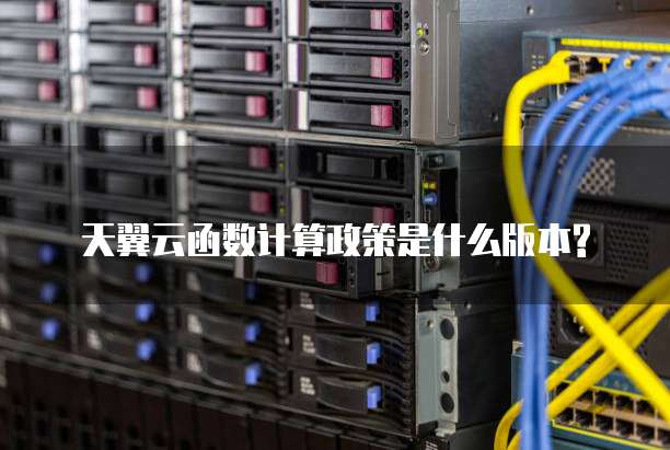 天翼云函数计算政策是什么版本?
