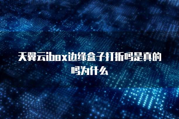 天翼云ibox边缘盒子打折吗是真的吗为什么