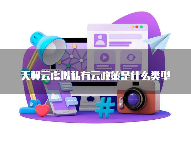 天翼云虚拟私有云政策是什么类型