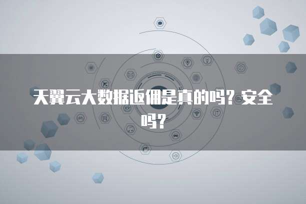 天翼云大数据返佣是真的吗?安全吗?