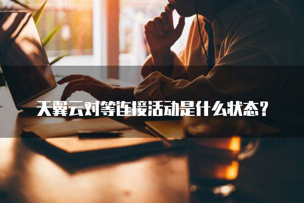 天翼云对等连接活动是什么状态?