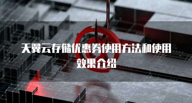 天翼云存储优惠券使用方法和使用效果介绍