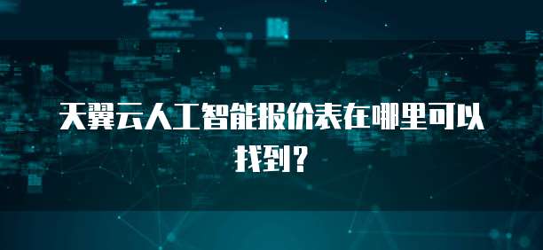 天翼云人工智能报价表在哪里可以找到？