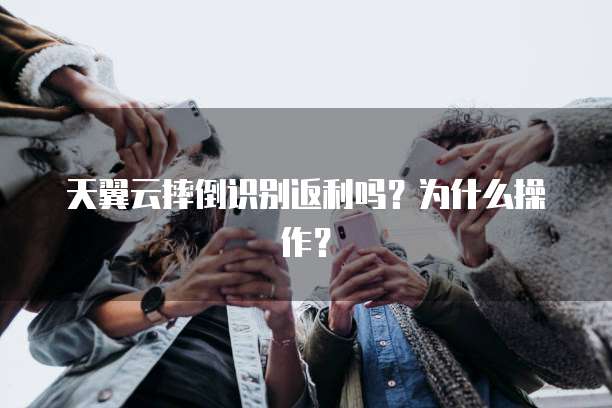 天翼云摔倒识别返利吗?为什么操作?