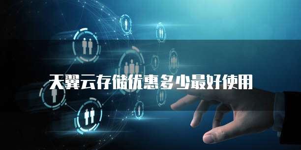 天翼云存储优惠多少最好使用