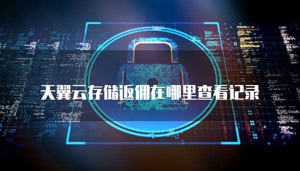 天翼云存储返佣在哪里查看记录