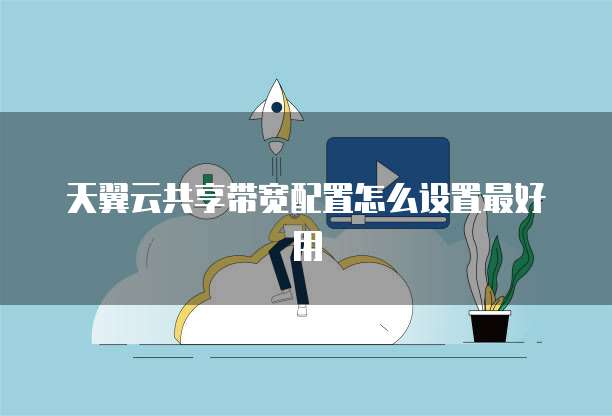 天翼云共享带宽配置怎么设置最好用