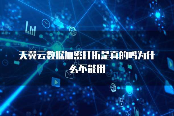 天翼云数据加密打折是真的吗为什么不能用