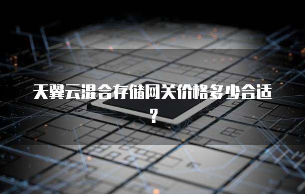 天翼云混合存储网关价格多少合适?
