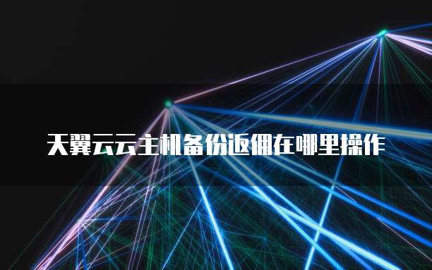 天翼云云主机备份返佣在哪里操作