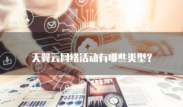 天翼云网络活动有哪些类型?