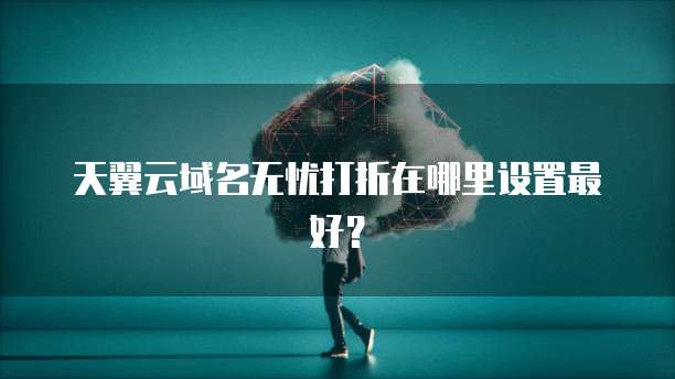 天翼云域名无忧打折在哪里设置最好？