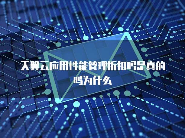 天翼云应用性能管理折扣吗是真的吗为什么
