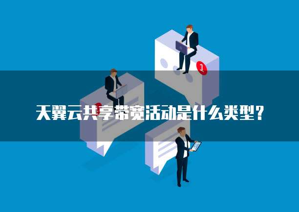 天翼云共享带宽活动是什么类型?