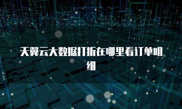 天翼云大数据打折在哪里看订单明细