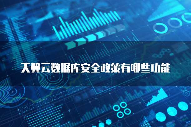 天翼云数据库安全政策有哪些功能